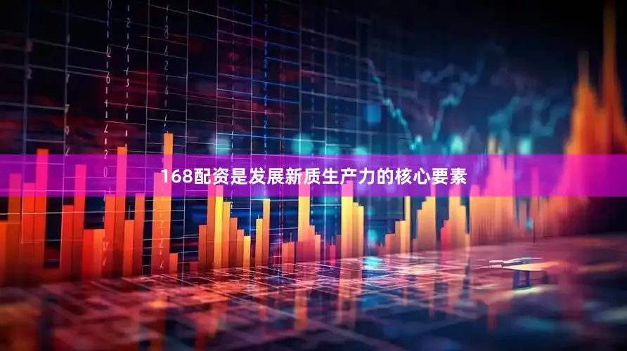 168配资是发展新质生产力的核心要素