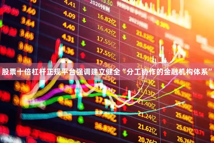 股票十倍杠杆正规平台强调建立健全“分工协作的金融机构体系”