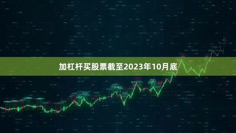 加杠杆买股票截至2023年10月底