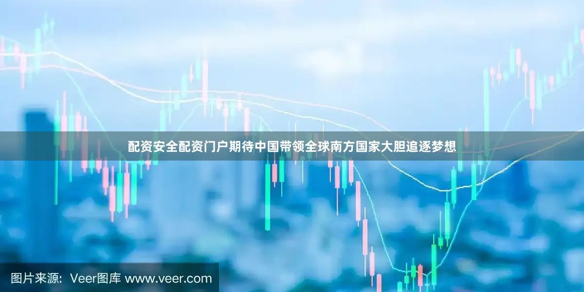 配资安全配资门户期待中国带领全球南方国家大胆追逐梦想