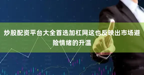 炒股配资平台大全首选加杠网这也反映出市场避险情绪的升温