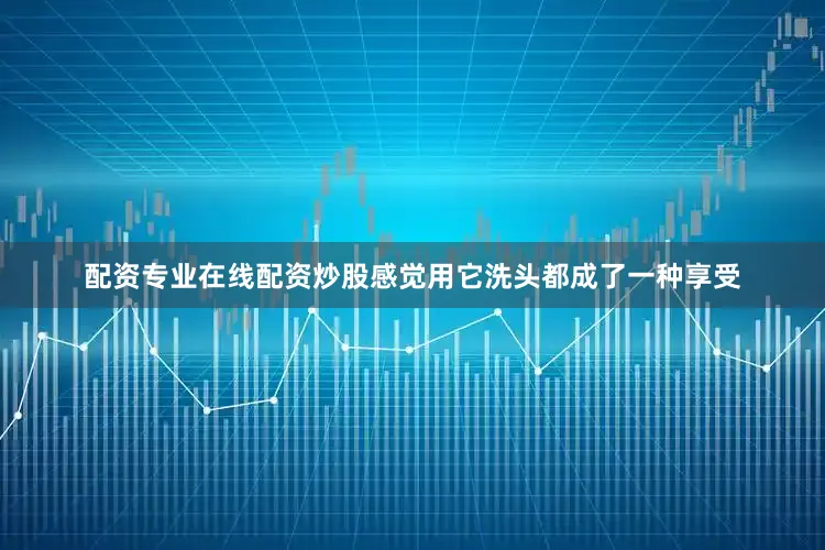 配资专业在线配资炒股感觉用它洗头都成了一种享受