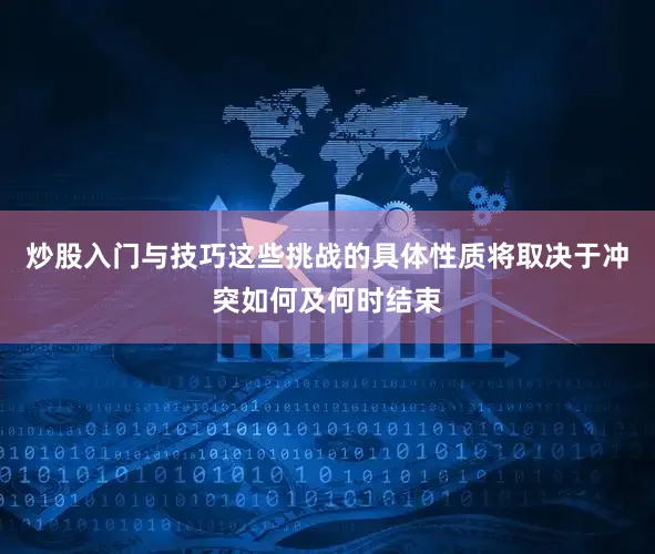 炒股入门与技巧这些挑战的具体性质将取决于冲突如何及何时结束