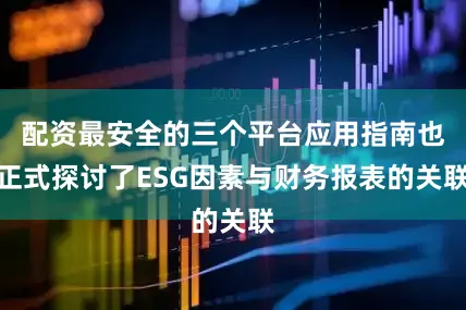 配资最安全的三个平台应用指南也正式探讨了ESG因素与财务报表的关联