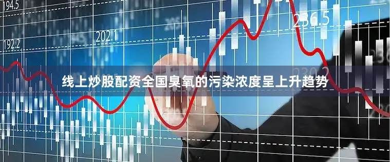 线上炒股配资全国臭氧的污染浓度呈上升趋势