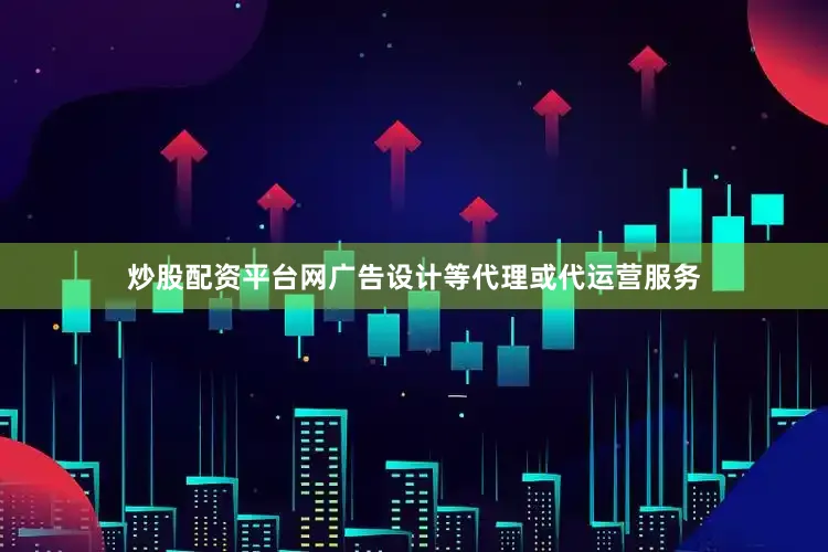 炒股配资平台网广告设计等代理或代运营服务