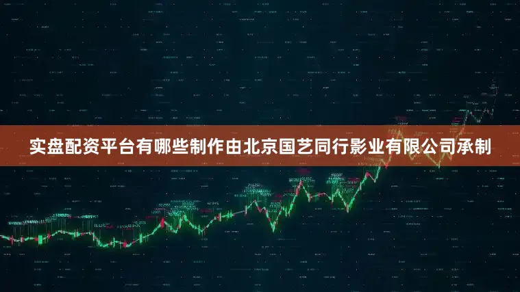实盘配资平台有哪些制作由北京国艺同行影业有限公司承制