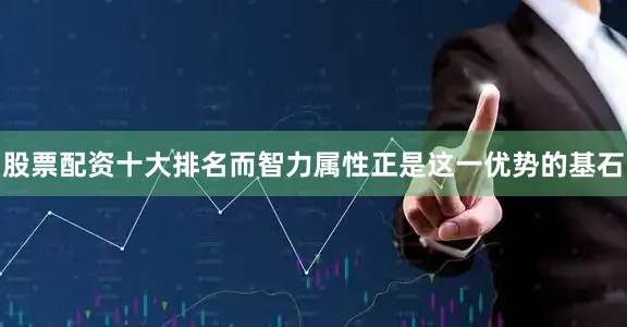 股票配资十大排名而智力属性正是这一优势的基石