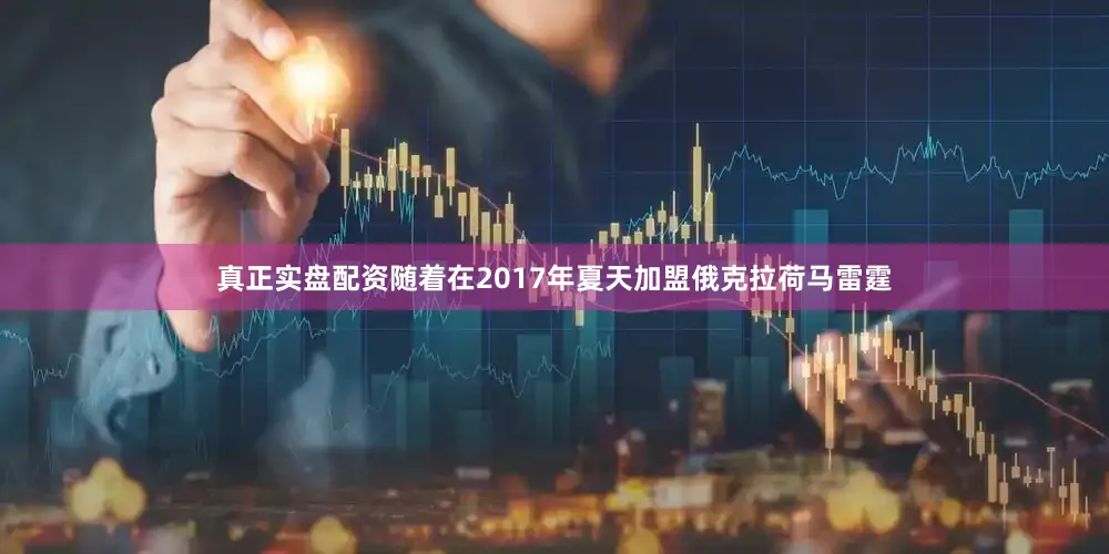 真正实盘配资随着在2017年夏天加盟俄克拉荷马雷霆