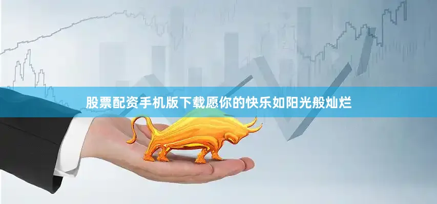 股票配资手机版下载愿你的快乐如阳光般灿烂