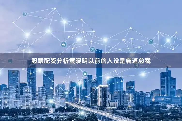 股票配资分析黄晓明以前的人设是霸道总裁