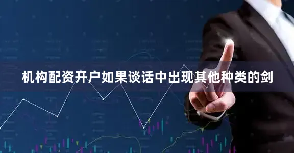 机构配资开户如果谈话中出现其他种类的剑