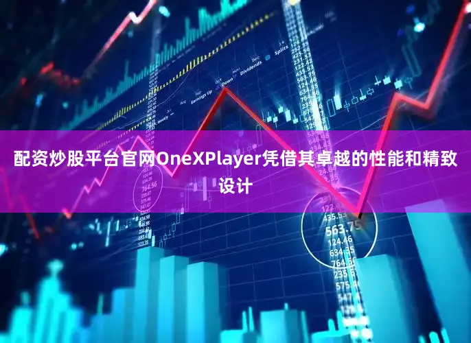 配资炒股平台官网OneXPlayer凭借其卓越的性能和精致设计
