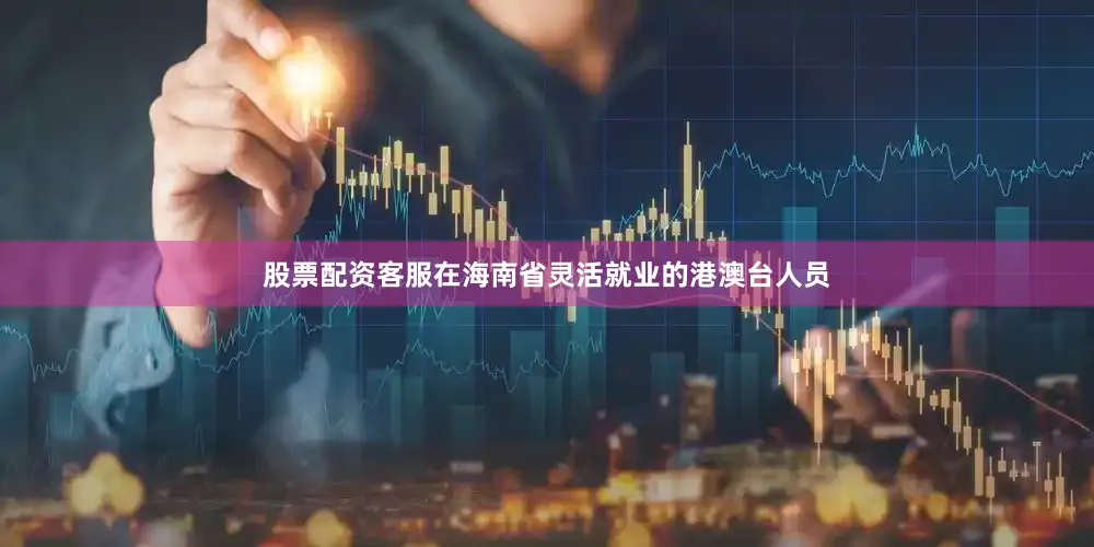 股票配资客服在海南省灵活就业的港澳台人员