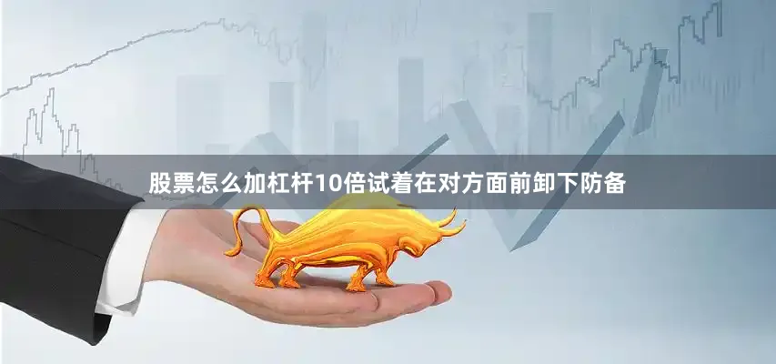 股票怎么加杠杆10倍试着在对方面前卸下防备