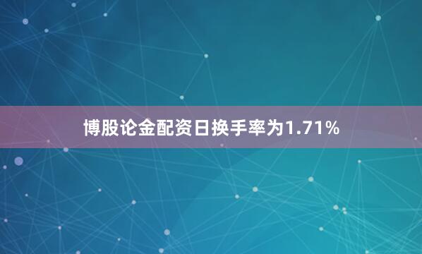 博股论金配资日换手率为1.71%