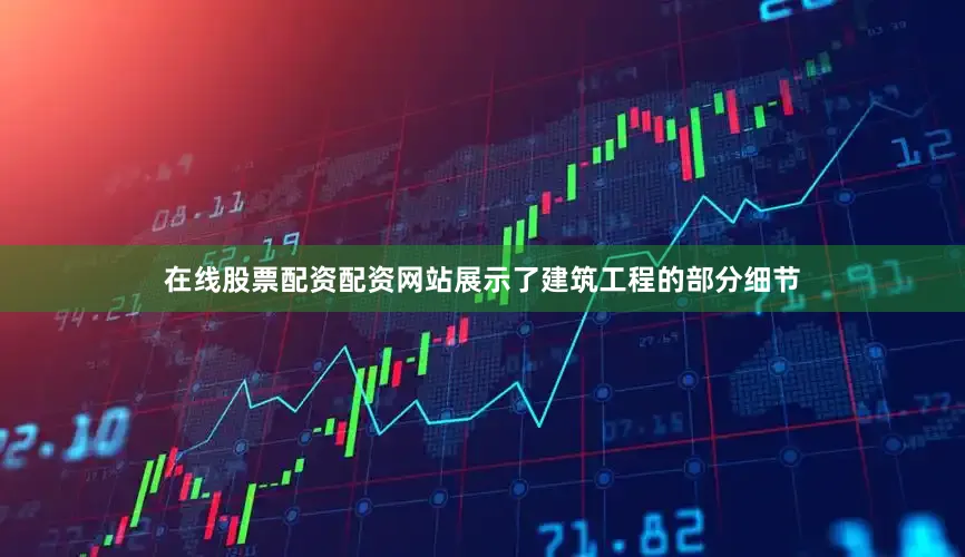 在线股票配资配资网站展示了建筑工程的部分细节