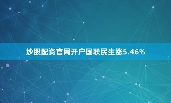 炒股配资官网开户国联民生涨5.46%