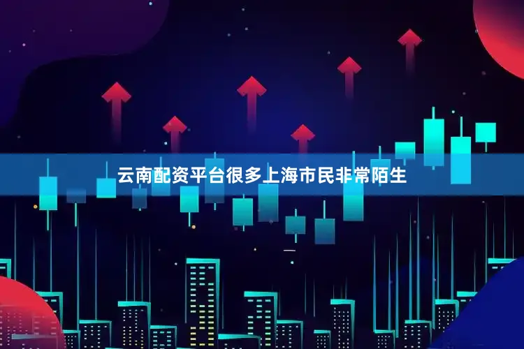 云南配资平台很多上海市民非常陌生