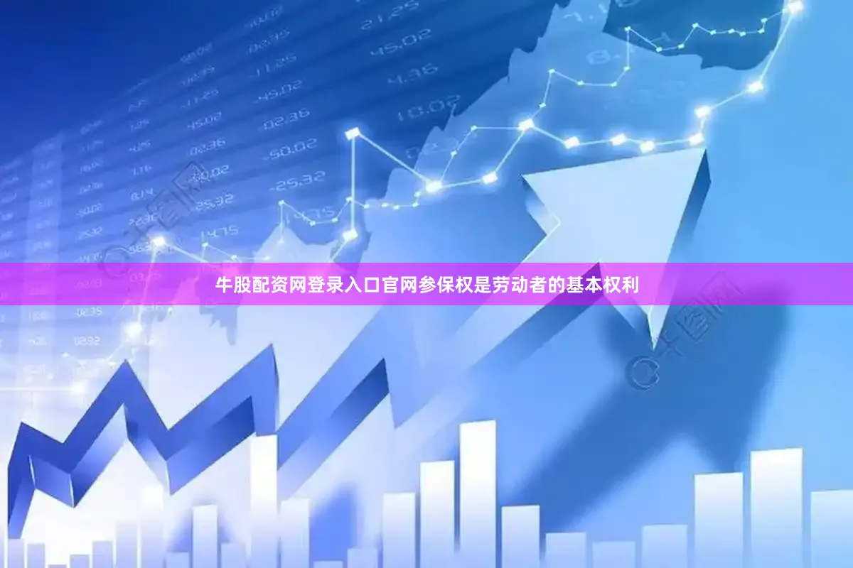 牛股配资网登录入口官网参保权是劳动者的基本权利