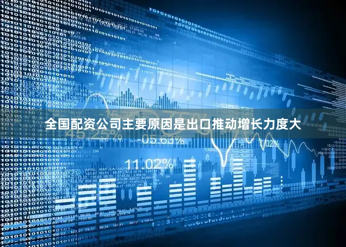 全国配资公司主要原因是出口推动增长力度大
