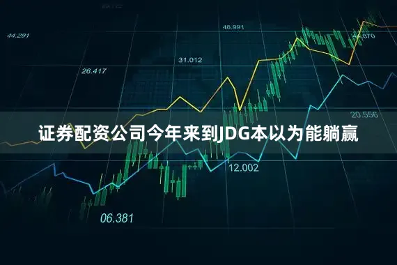 证券配资公司今年来到JDG本以为能躺赢