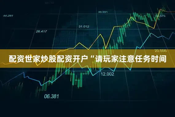 配资世家炒股配资开户“请玩家注意任务时间