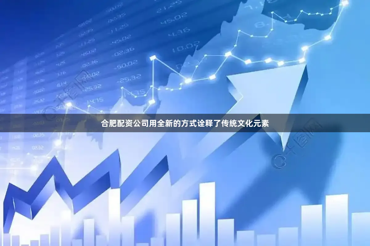 合肥配资公司用全新的方式诠释了传统文化元素