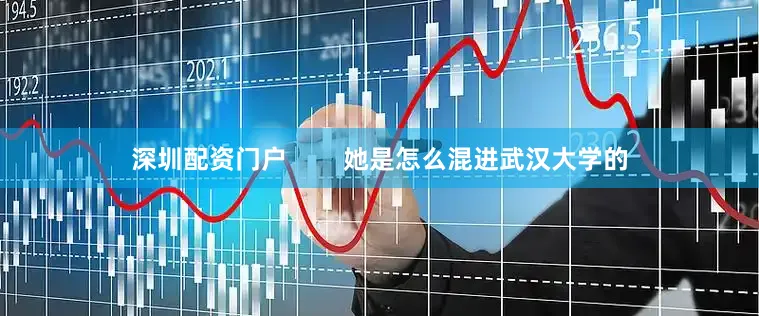 深圳配资门户        她是怎么混进武汉大学的