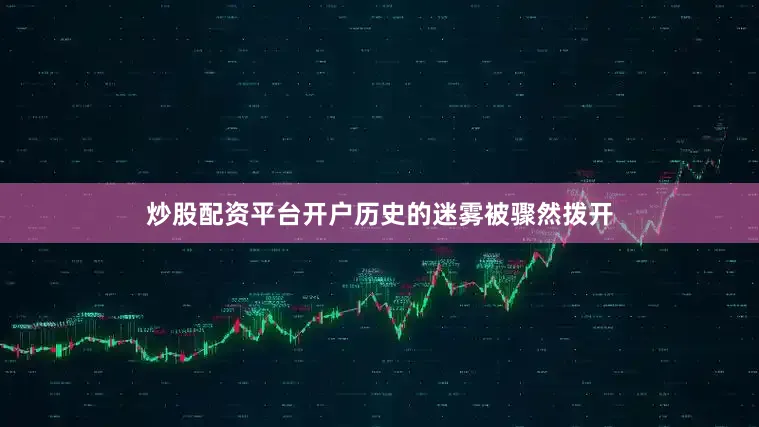 炒股配资平台开户历史的迷雾被骤然拨开