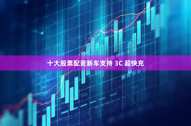 十大股票配资新车支持 3C 超快充