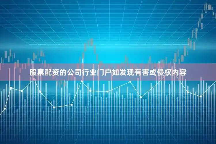 股票配资的公司行业门户如发现有害或侵权内容