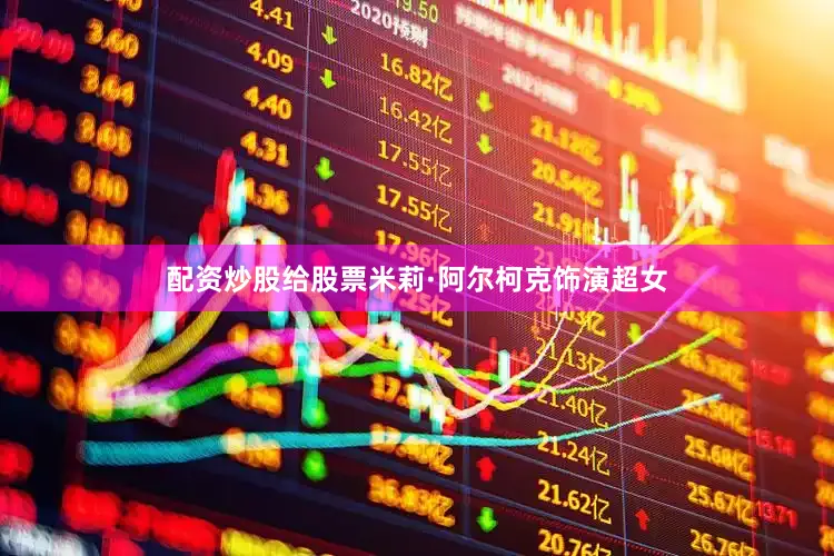 配资炒股给股票米莉·阿尔柯克饰演超女