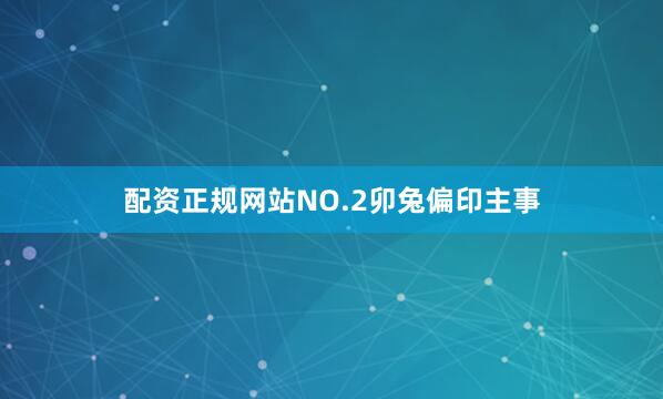 配资正规网站NO.2卯兔偏印主事