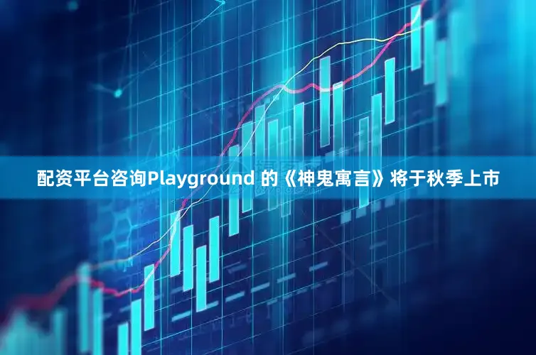 配资平台咨询Playground 的《神鬼寓言》将于秋季上市