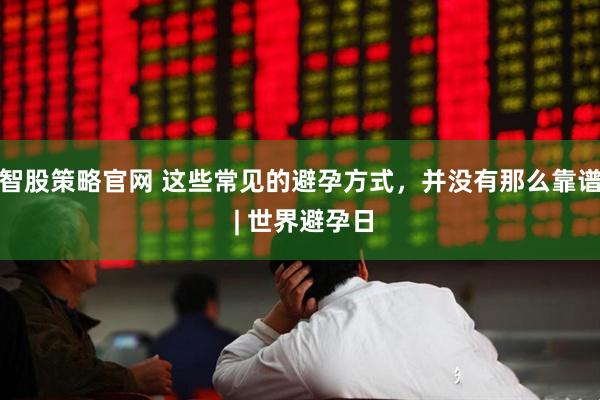 智股策略官网 这些常见的避孕方式，并没有那么靠谱 | 世界避孕日