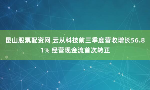 昆山股票配资网 云从科技前三季度营收增长56.81% 经营现金流首次转正