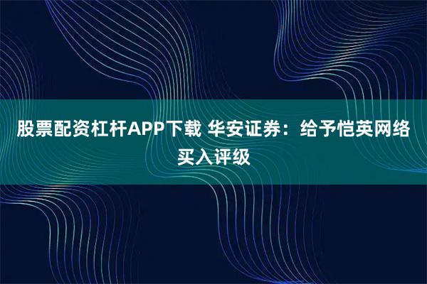 股票配资杠杆APP下载 华安证券：给予恺英网络买入评级
