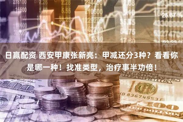 日赢配资 西安甲康张新亮：甲减还分3种？看看你是哪一种！找准类型，治疗事半功倍！