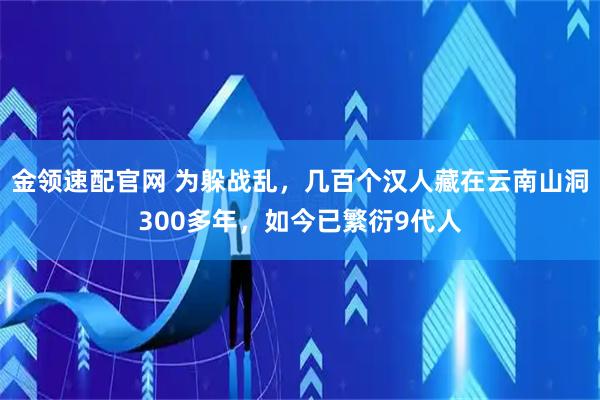 金领速配官网 为躲战乱，几百个汉人藏在云南山洞300多年，如今已繁衍9代人