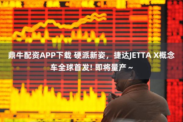 鼎牛配资APP下载 硬派新姿，捷达JETTA X概念车全球首发! 即将量产～
